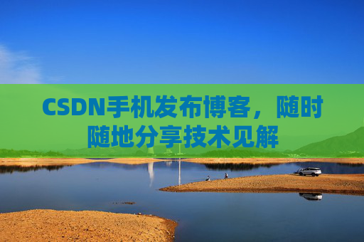 CSDN手机发布博客，随时随地分享技术见解